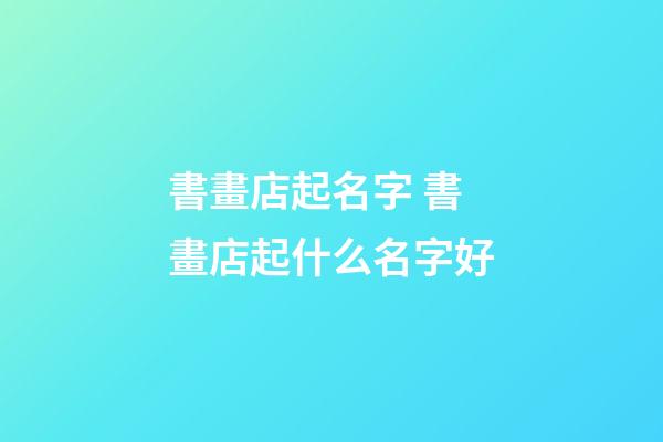 書畫店起名字 書畫店起什么名字好-第1張-店鋪起名-玄機派